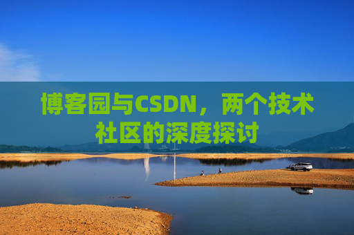 博客园与CSDN，两个技术社区的深度探讨