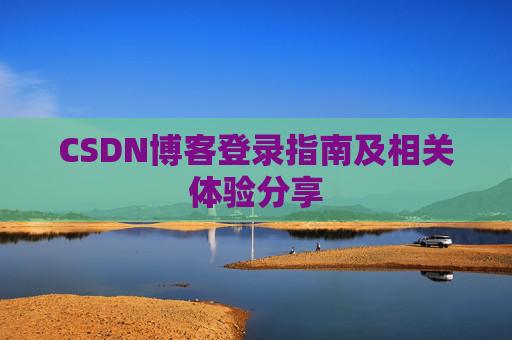 CSDN博客登录指南及相关体验分享